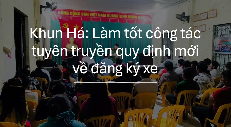 Khun Há: Làm tốt công tác tuyên truyền quy định mới về đăng ký xe